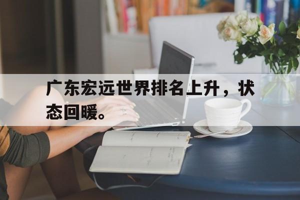 IM电竞下载-广东宏远世界排名上升，状态回暖。