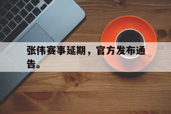 IM电竞下载-张伟赛事延期，官方发布通告。