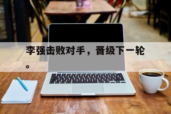李强击败对手，晋级下一轮。