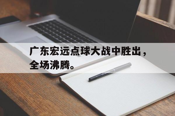 广东宏远点球大战中胜出，全场沸腾。