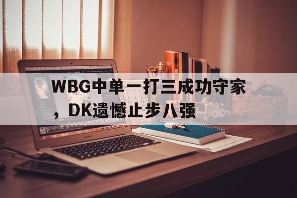 WBG中单一打三成功守家，DK遗憾止步八强