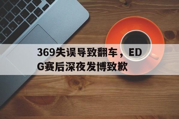 369失误导致翻车，EDG赛后深夜发博致歉