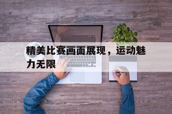 精美比赛画面展现，运动魅力无限