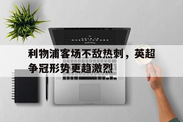 利物浦客场不敌热刺，英超争冠形势更趋激烈