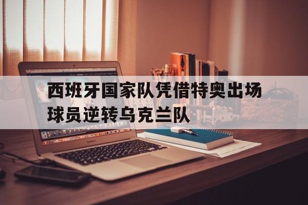 西班牙国家队凭借特奥出场球员逆转乌克兰队