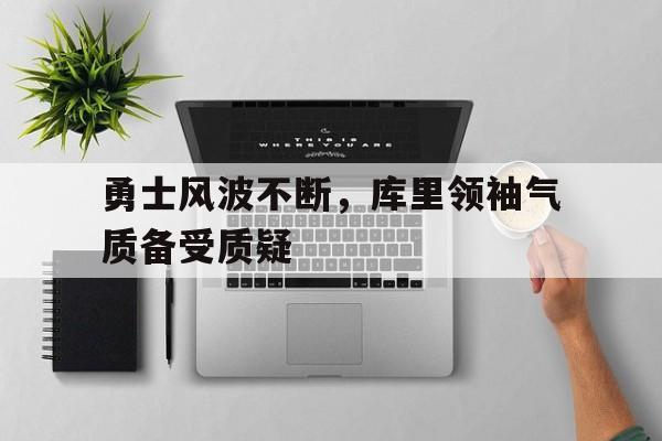 勇士风波不断，库里领袖气质备受质疑