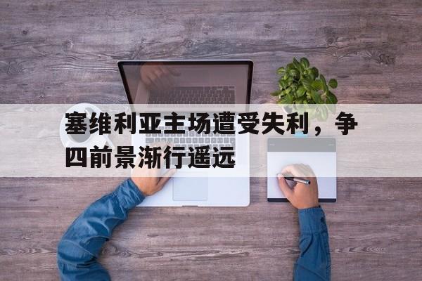 塞维利亚主场遭受失利，争四前景渐行遥远