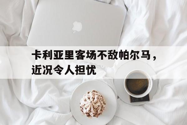 卡利亚里客场不敌帕尔马，近况令人担忧